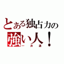 とある独占力の強い人！（一井透）