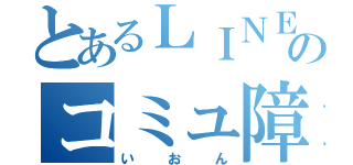 とあるＬＩＮＥのコミュ障（いおん）