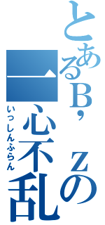 とあるＢ\'ｚの一心不乱（いっしんふらん）