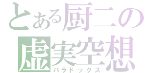 とある厨二の虚実空想（パラドックス）