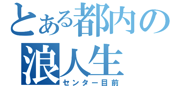 とある都内の浪人生（センター目前）