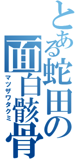 とある蛇田の面白骸骨（マツザワタクミ）