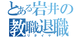 とある岩井の教職退職（リタイヤ）