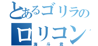 とあるゴリラのロリコン野郎（海斗君）