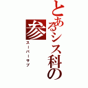 とあるシス科の参（スーパーサブ）