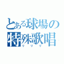 とある球場の特殊歌唱（リリリ）