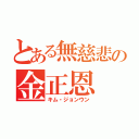 とある無慈悲の金正恩（キム・ジョンウン）