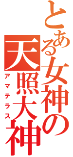 とある女神の天照大神（アマテラス）