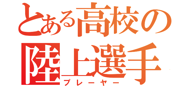 とある高校の陸上選手（プレーヤー）