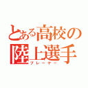 とある高校の陸上選手（プレーヤー）