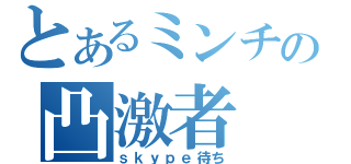 とあるミンチの凸激者（ｓｋｙｐｅ待ち）