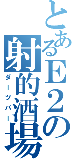 とあるＥ２の射的酒場（ダーツバー）