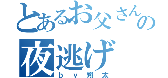 とあるお父さんの夜逃げ（ｂｙ翔太）