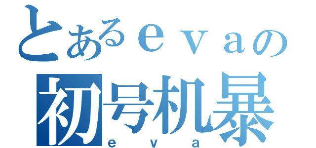 とあるｅｖａの初号机暴走（ｅｖａ）