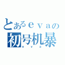 とあるｅｖａの初号机暴走（ｅｖａ）