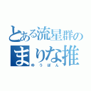 とある流星群のまりな推し（ゆうぽん）