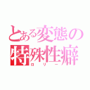 とある変態の特殊性癖（ロリー）