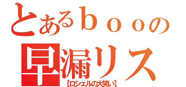 とあるｂｏｏｍｅｒの早漏リスポ（【ロシェルの大笑い】）