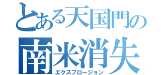 とある天国門の南米消失（エクスプロージョン）