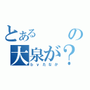 とあるの大泉が？（ｂｙたなか）