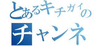 とあるキチガイのチャンネル（）