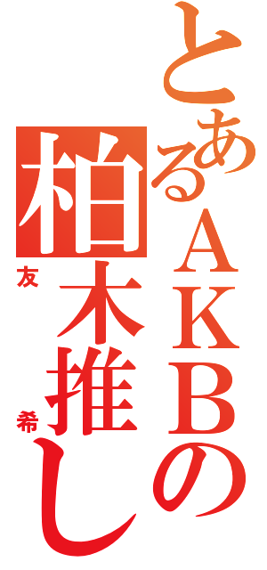 とあるＡＫＢの柏木推しⅡ（友希）