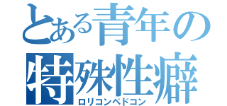 とある青年の特殊性癖（ロリコンペドコン）