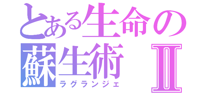 とある生命の蘇生術Ⅱ（ラグランジェ）