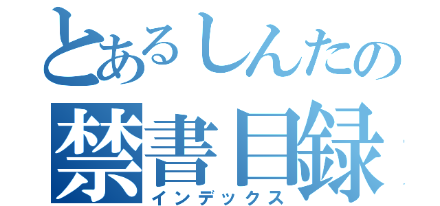 とあるしんたの禁書目録（インデックス）