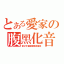 とある愛家の腹黑化音（音才不會那麼殘忍哦笑）