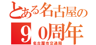 とある名古屋の９０周年（名古屋市交通局）