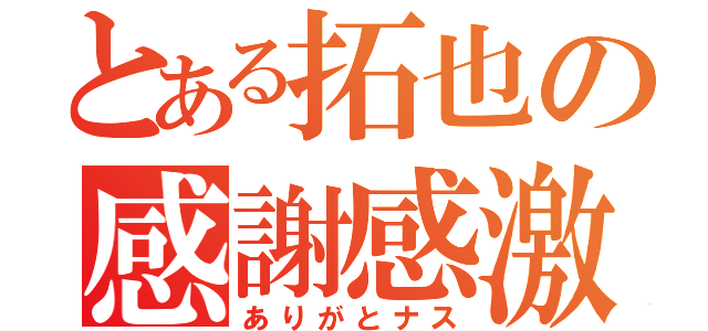 とある拓也の感謝感激（ありがとナス）