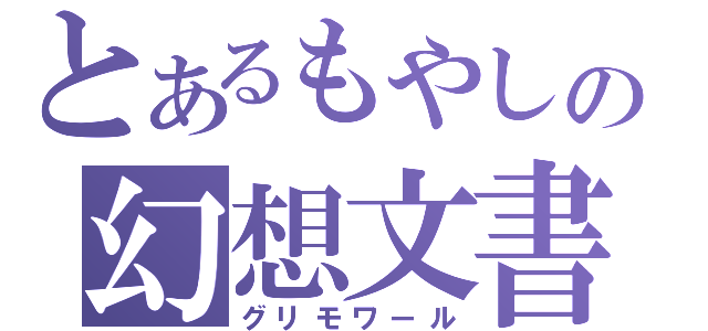 とあるもやしの幻想文書（グリモワール）