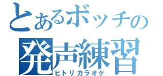 とあるボッチの発声練習（ヒトリカラオケ）