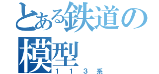 とある鉄道の模型（１１３系）