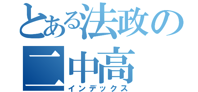 とある法政の二中高（インデックス）