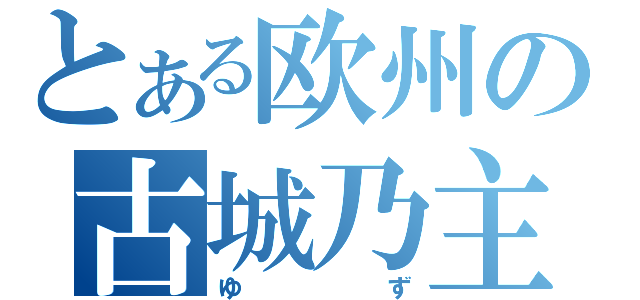 とある欧州の古城乃主（ゆず）