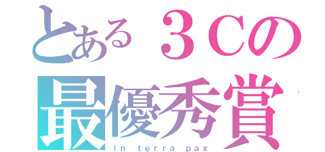 とある３Ｃの最優秀賞（ｉｎ ｔｅｒｒａ ｐａｘ）