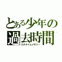 とある少年の過去時間（ロスタイムメモリー）