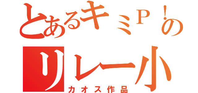 とあるキミＰ！のリレー小説（カオス作品）