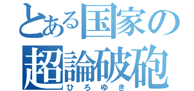 とある国家の超論破砲（ひろゆき）