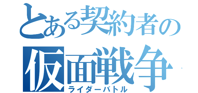 とある契約者の仮面戦争（ライダーバトル）