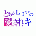 とあるＬＩＮＥの愛されキャラ（ななキチ）