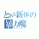 とある新体の暴力魔（ミイジロウ）