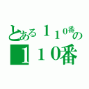 とある１１０番の１１０番（）