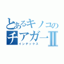 とあるキノコのチアガ一ルⅡ（インデックス）