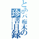 とあるパ痴木の珍書目録（インなんとか）