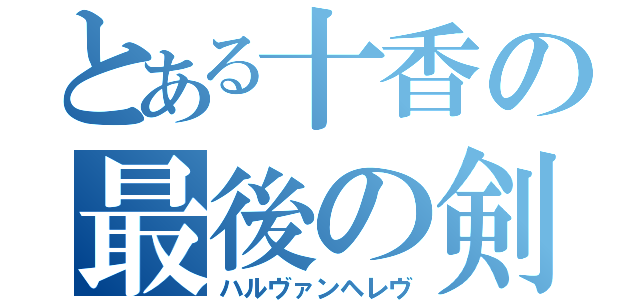 とある十香の最後の剣（ハルヴァンヘレヴ）