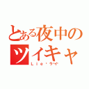 とある夜中のツイキャス配信（Ｌｉｅ𓀃ライ）