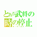 とある武将の時の停止（ザ・ワールド）